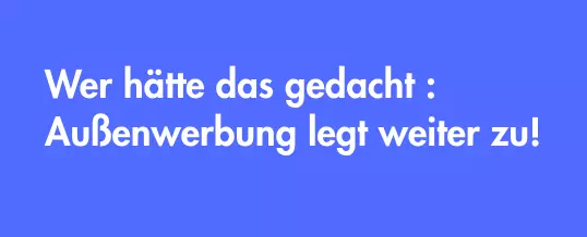 Wer hätte das gedacht – Außenwerbung legt weiter zu!