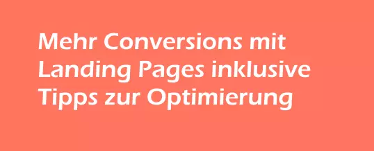 Mehr Conversions mit Landing Pages – Tipps zur Optimierung